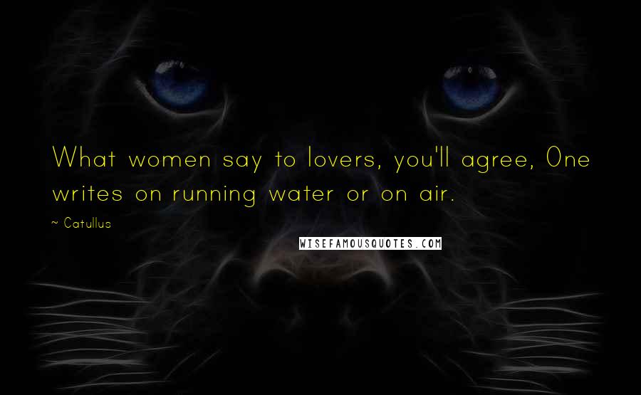 Catullus Quotes: What women say to lovers, you'll agree, One writes on running water or on air.