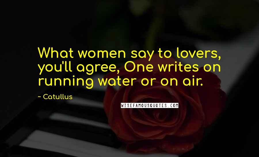 Catullus Quotes: What women say to lovers, you'll agree, One writes on running water or on air.