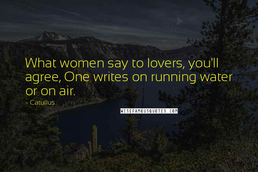 Catullus Quotes: What women say to lovers, you'll agree, One writes on running water or on air.