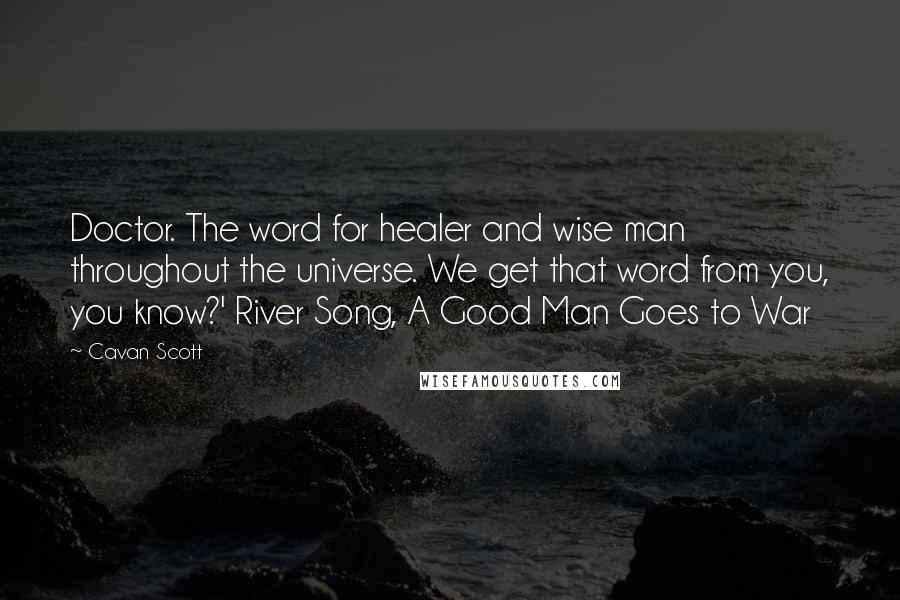 Cavan Scott Quotes: Doctor. The word for healer and wise man throughout the universe. We get that word from you, you know?' River Song, A Good Man Goes to War