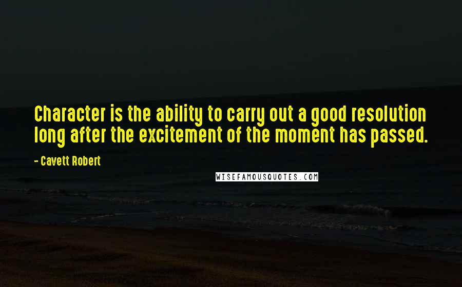 Cavett Robert Quotes: Character is the ability to carry out a good resolution long after the excitement of the moment has passed.