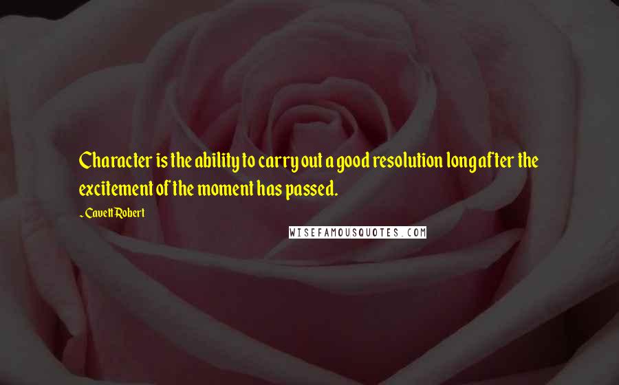 Cavett Robert Quotes: Character is the ability to carry out a good resolution long after the excitement of the moment has passed.