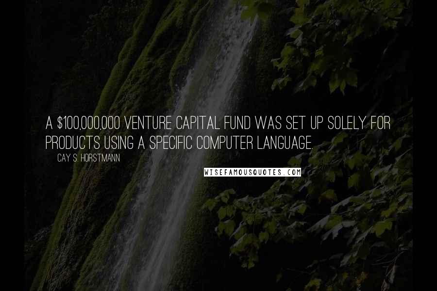 Cay S. Horstmann Quotes: A $100,000,000 venture capital fund was set up solely for products using a specific computer language.