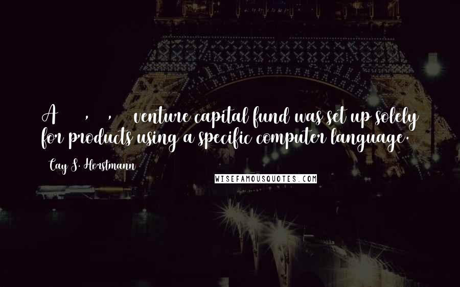 Cay S. Horstmann Quotes: A $100,000,000 venture capital fund was set up solely for products using a specific computer language.