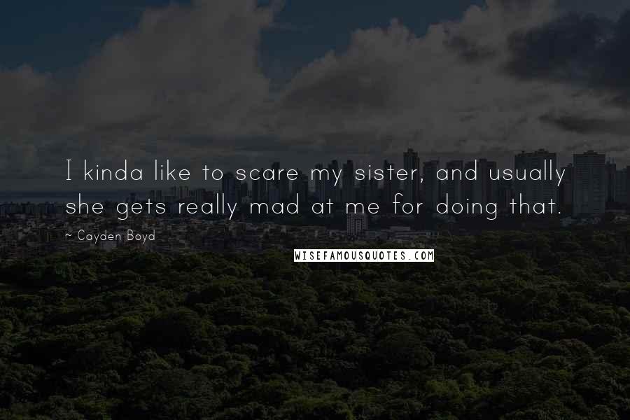 Cayden Boyd Quotes: I kinda like to scare my sister, and usually she gets really mad at me for doing that.
