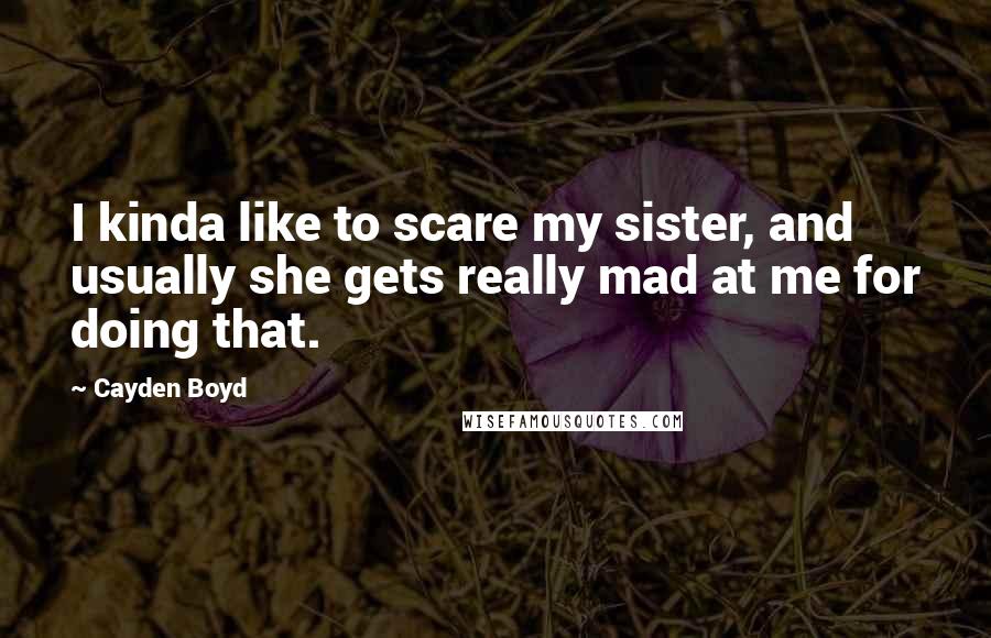 Cayden Boyd Quotes: I kinda like to scare my sister, and usually she gets really mad at me for doing that.