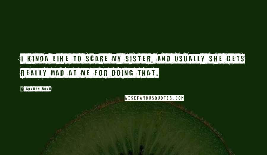 Cayden Boyd Quotes: I kinda like to scare my sister, and usually she gets really mad at me for doing that.