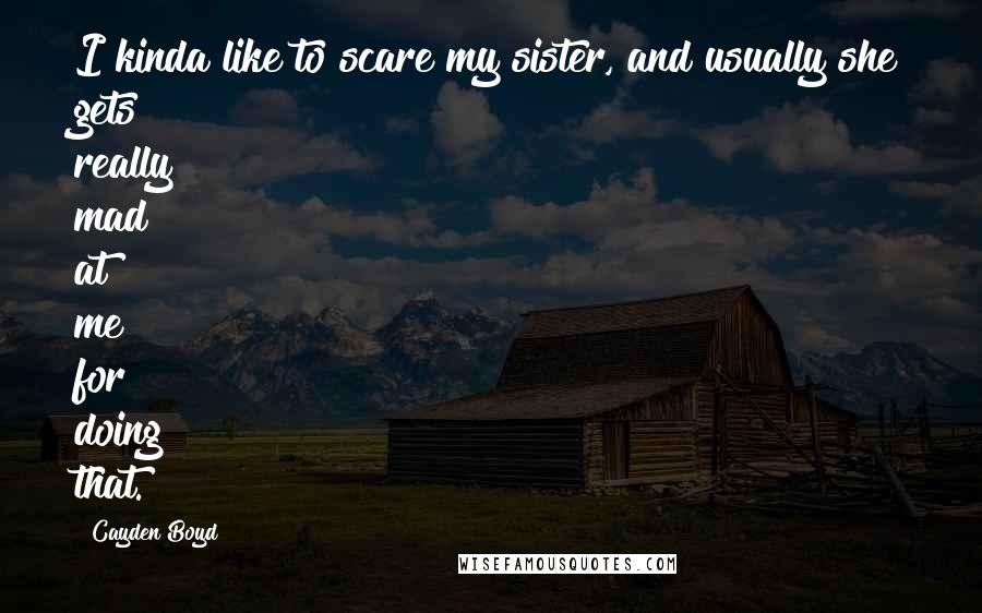 Cayden Boyd Quotes: I kinda like to scare my sister, and usually she gets really mad at me for doing that.