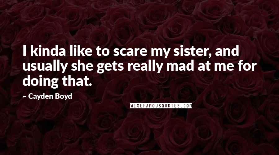 Cayden Boyd Quotes: I kinda like to scare my sister, and usually she gets really mad at me for doing that.