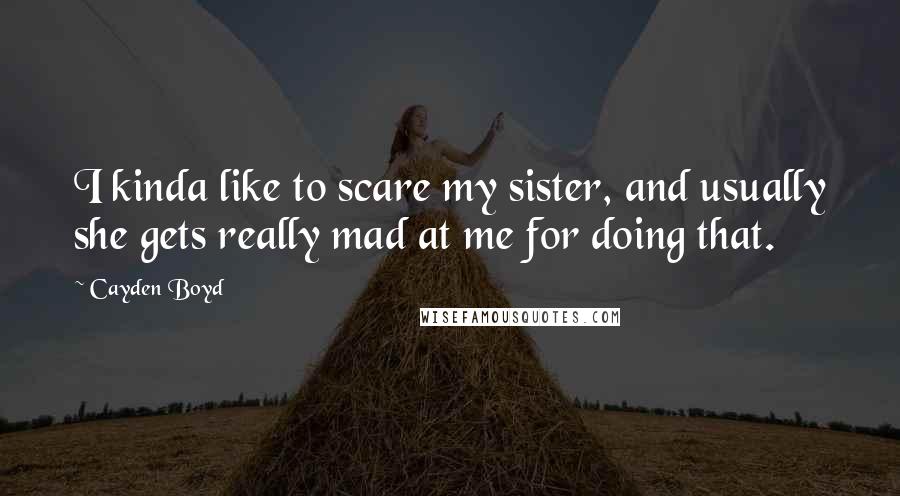 Cayden Boyd Quotes: I kinda like to scare my sister, and usually she gets really mad at me for doing that.