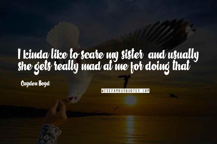 Cayden Boyd Quotes: I kinda like to scare my sister, and usually she gets really mad at me for doing that.
