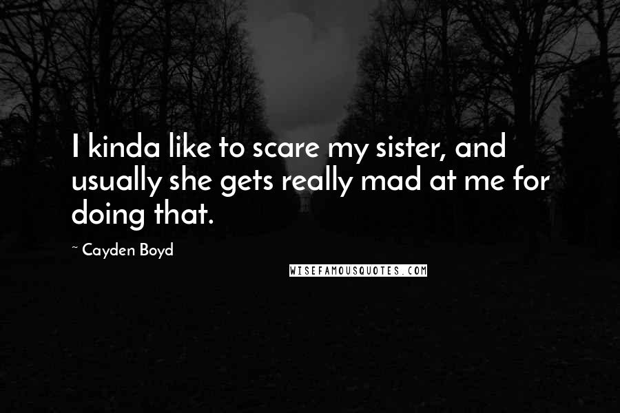 Cayden Boyd Quotes: I kinda like to scare my sister, and usually she gets really mad at me for doing that.