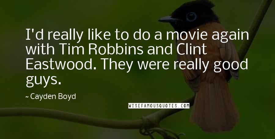 Cayden Boyd Quotes: I'd really like to do a movie again with Tim Robbins and Clint Eastwood. They were really good guys.