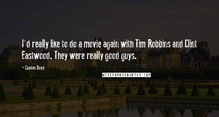 Cayden Boyd Quotes: I'd really like to do a movie again with Tim Robbins and Clint Eastwood. They were really good guys.