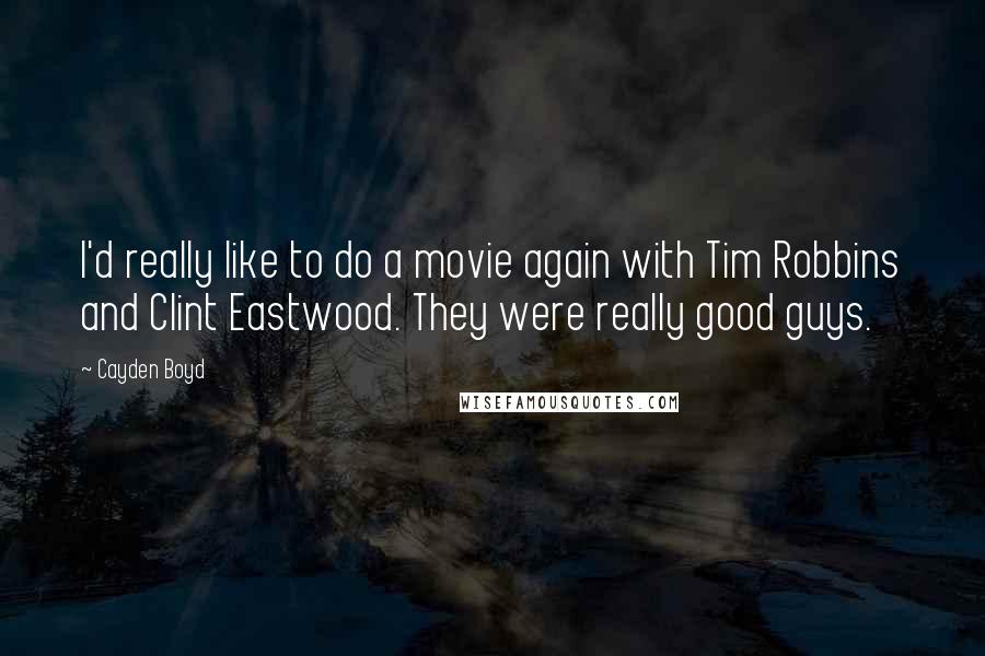 Cayden Boyd Quotes: I'd really like to do a movie again with Tim Robbins and Clint Eastwood. They were really good guys.