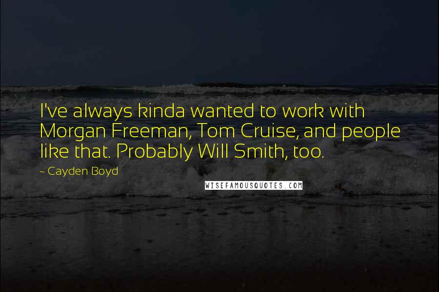 Cayden Boyd Quotes: I've always kinda wanted to work with Morgan Freeman, Tom Cruise, and people like that. Probably Will Smith, too.