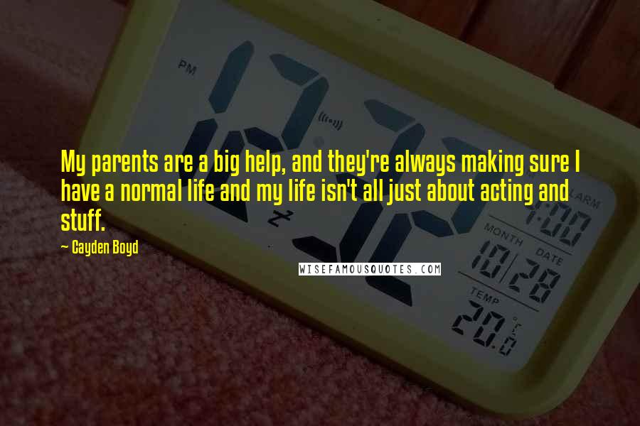 Cayden Boyd Quotes: My parents are a big help, and they're always making sure I have a normal life and my life isn't all just about acting and stuff.