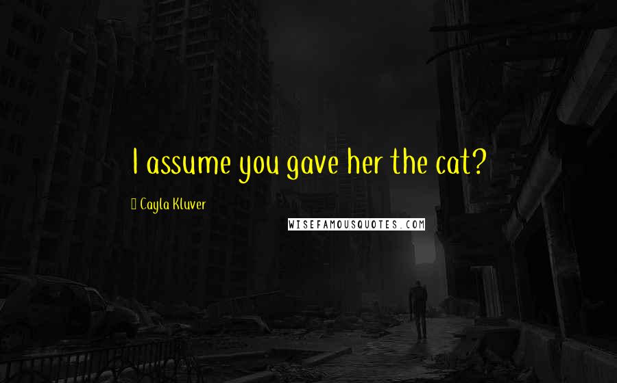 Cayla Kluver Quotes: I assume you gave her the cat?