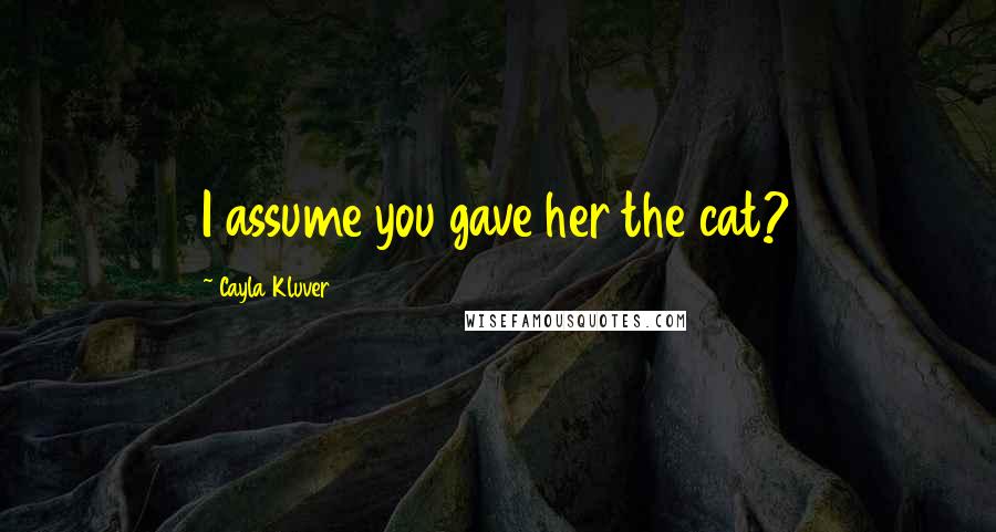 Cayla Kluver Quotes: I assume you gave her the cat?