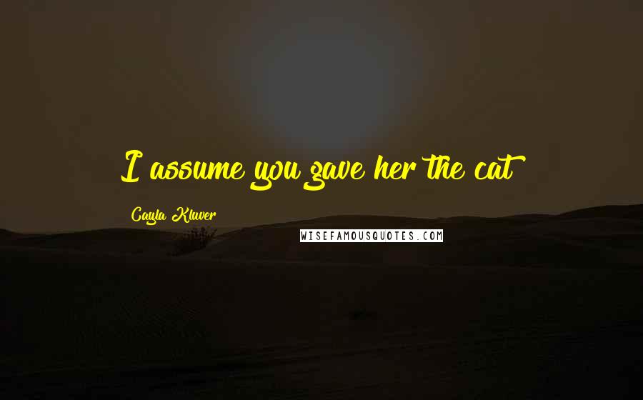 Cayla Kluver Quotes: I assume you gave her the cat?