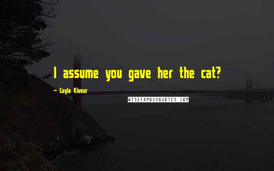 Cayla Kluver Quotes: I assume you gave her the cat?