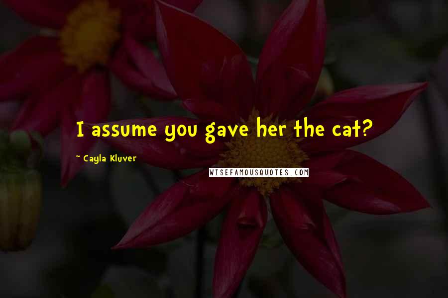 Cayla Kluver Quotes: I assume you gave her the cat?