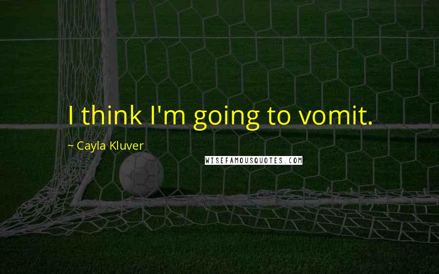 Cayla Kluver Quotes: I think I'm going to vomit.