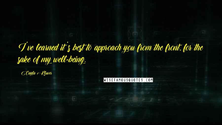 Cayla Kluver Quotes: I've learned it's best to approach you from the front, for the sake of my well-being.