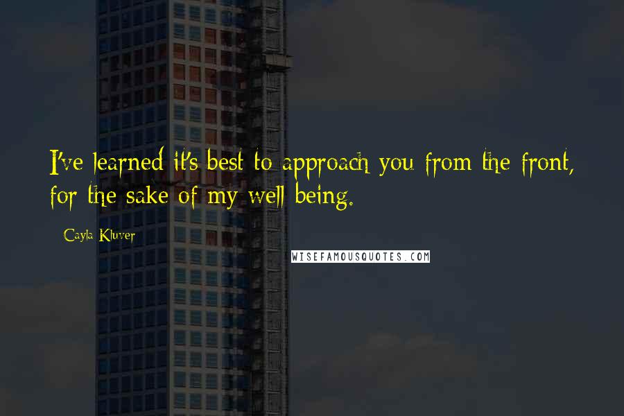 Cayla Kluver Quotes: I've learned it's best to approach you from the front, for the sake of my well-being.