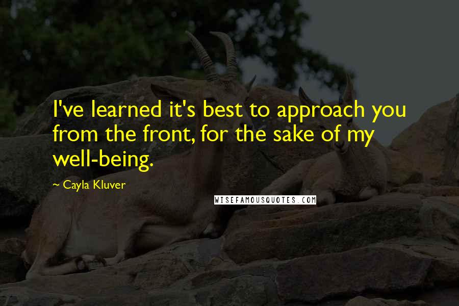 Cayla Kluver Quotes: I've learned it's best to approach you from the front, for the sake of my well-being.