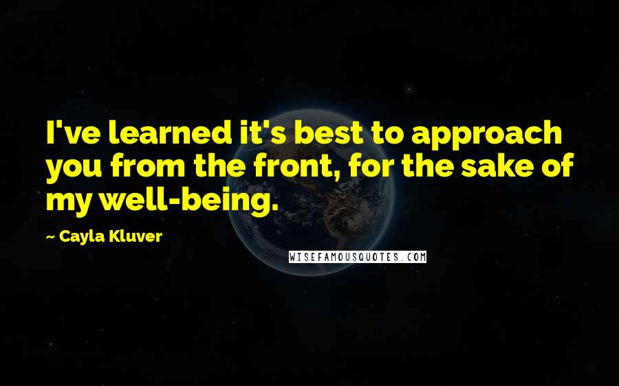 Cayla Kluver Quotes: I've learned it's best to approach you from the front, for the sake of my well-being.