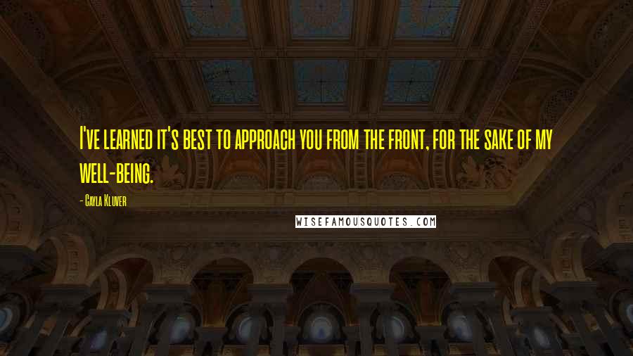 Cayla Kluver Quotes: I've learned it's best to approach you from the front, for the sake of my well-being.