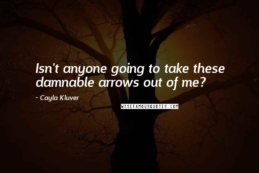 Cayla Kluver Quotes: Isn't anyone going to take these damnable arrows out of me?