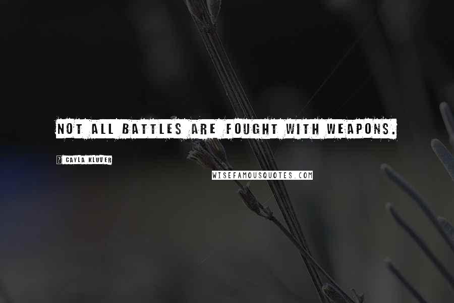 Cayla Kluver Quotes: Not all battles are fought with weapons.