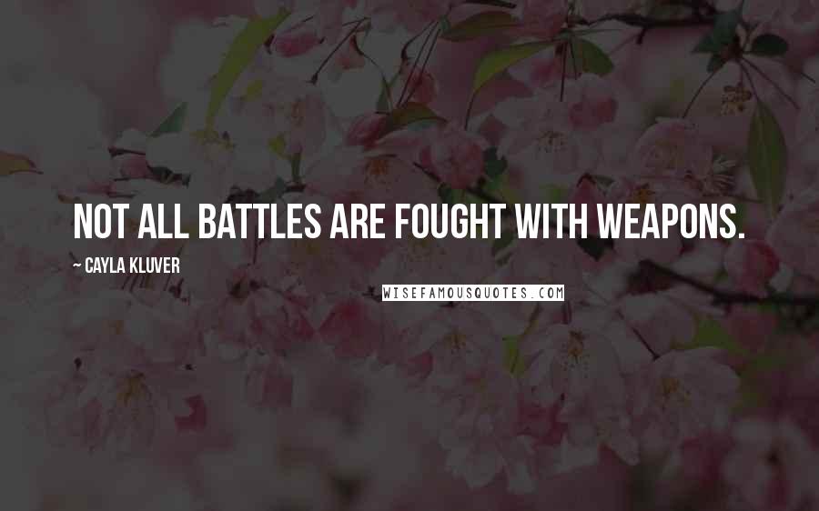 Cayla Kluver Quotes: Not all battles are fought with weapons.