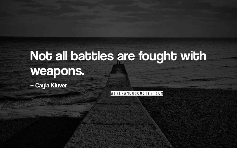 Cayla Kluver Quotes: Not all battles are fought with weapons.