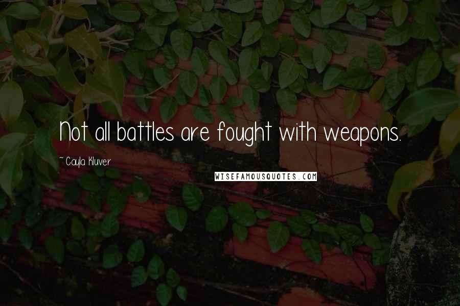 Cayla Kluver Quotes: Not all battles are fought with weapons.