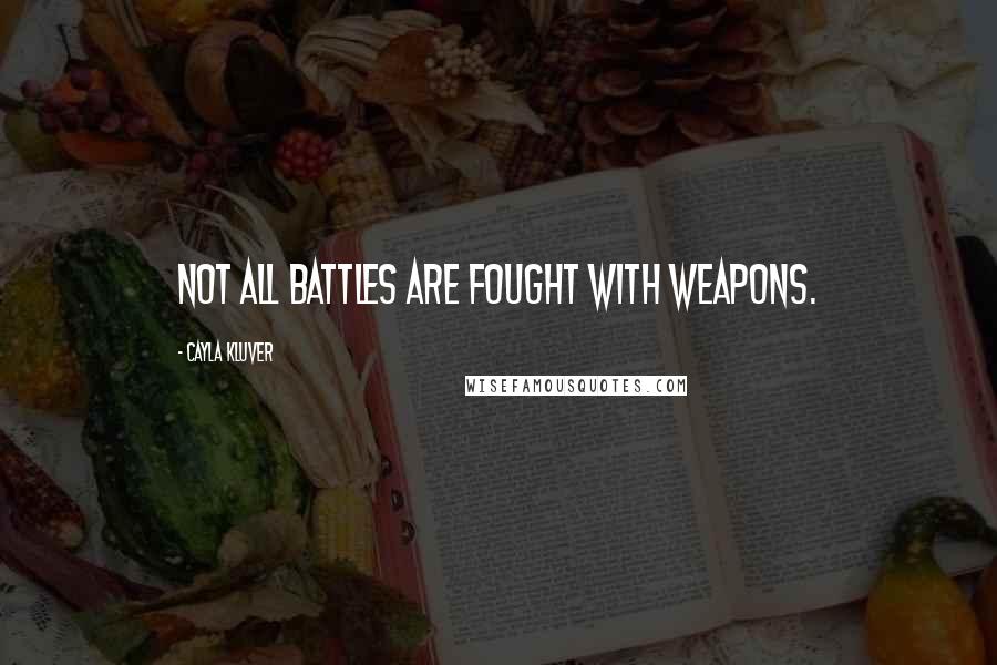 Cayla Kluver Quotes: Not all battles are fought with weapons.