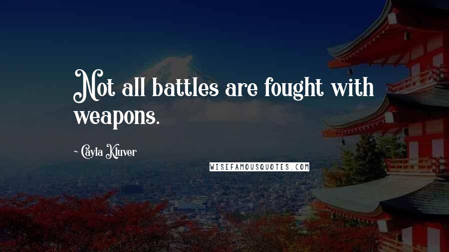 Cayla Kluver Quotes: Not all battles are fought with weapons.