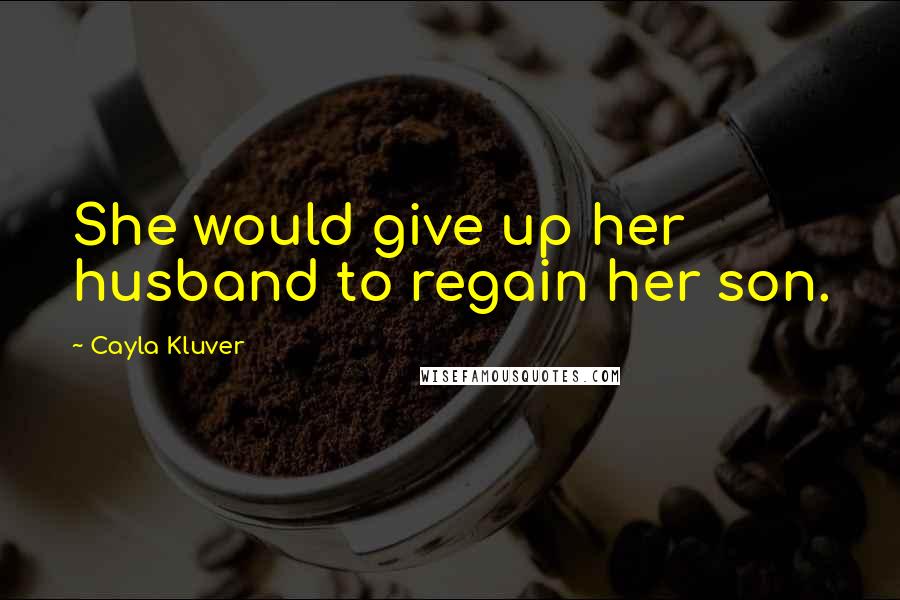 Cayla Kluver Quotes: She would give up her husband to regain her son.