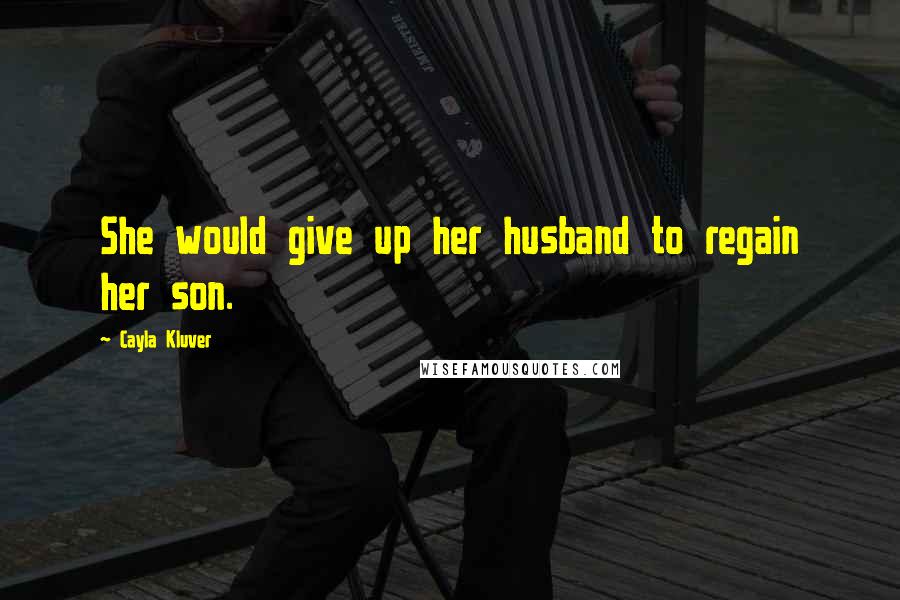 Cayla Kluver Quotes: She would give up her husband to regain her son.