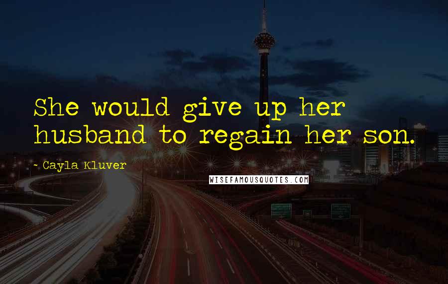 Cayla Kluver Quotes: She would give up her husband to regain her son.