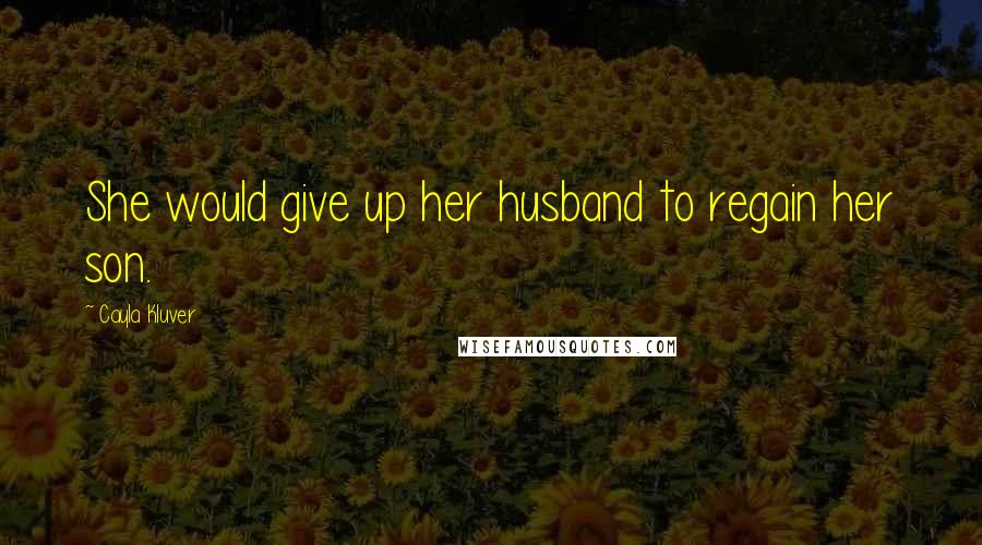 Cayla Kluver Quotes: She would give up her husband to regain her son.
