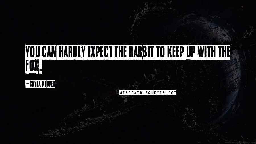 Cayla Kluver Quotes: You can hardly expect the rabbit to keep up with the fox.