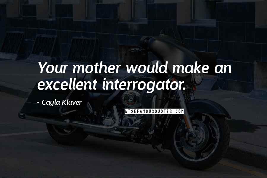 Cayla Kluver Quotes: Your mother would make an excellent interrogator.