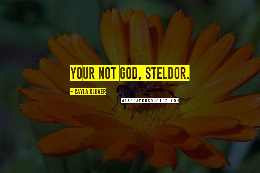 Cayla Kluver Quotes: Your not God, Steldor.