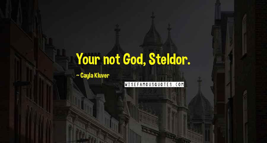 Cayla Kluver Quotes: Your not God, Steldor.