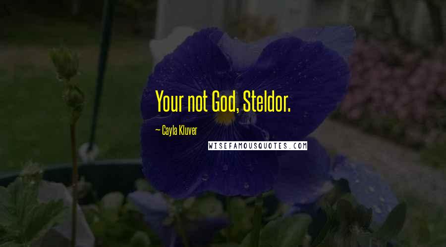 Cayla Kluver Quotes: Your not God, Steldor.