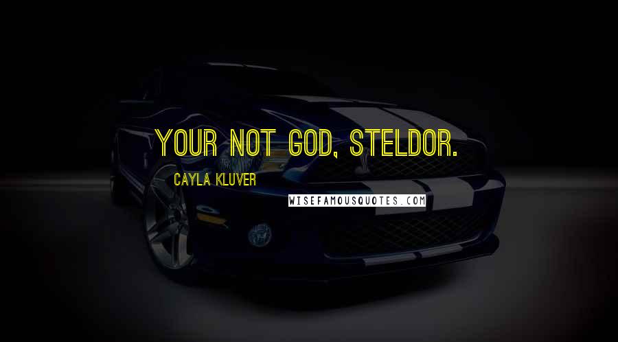 Cayla Kluver Quotes: Your not God, Steldor.