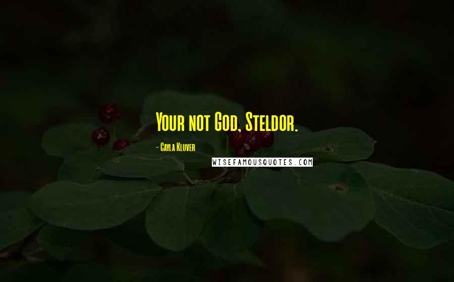 Cayla Kluver Quotes: Your not God, Steldor.